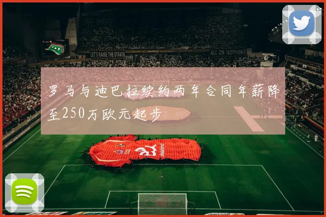 罗马与迪巴拉续约两年合同年薪降至250万欧元起步