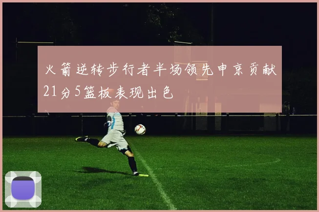 火箭逆转步行者半场领先申京贡献21分5篮板表现出色
