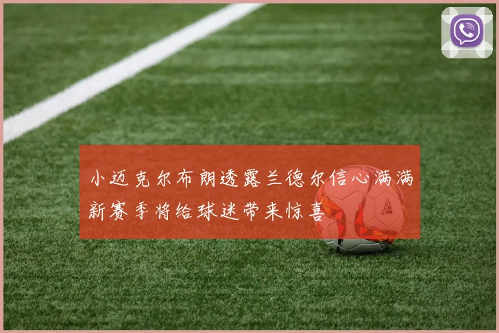 小迈克尔布朗透露兰德尔信心满满新赛季将给球迷带来惊喜