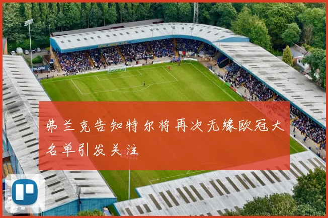 弗兰克告知特尔将再次无缘欧冠大名单引发关注