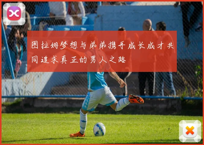 图拉姆梦想与弟弟携手成长成才共同追求真正的男人之路