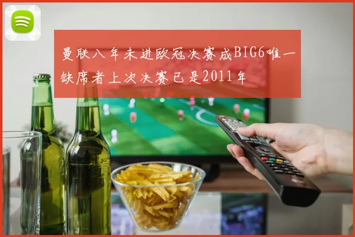曼联八年未进欧冠决赛成BIG6唯一缺席者上次决赛已是2011年