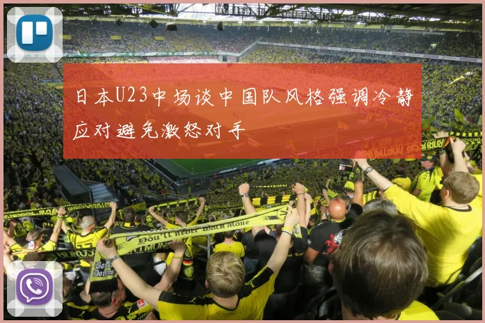 日本U23中场谈中国队风格强调冷静应对避免激怒对手