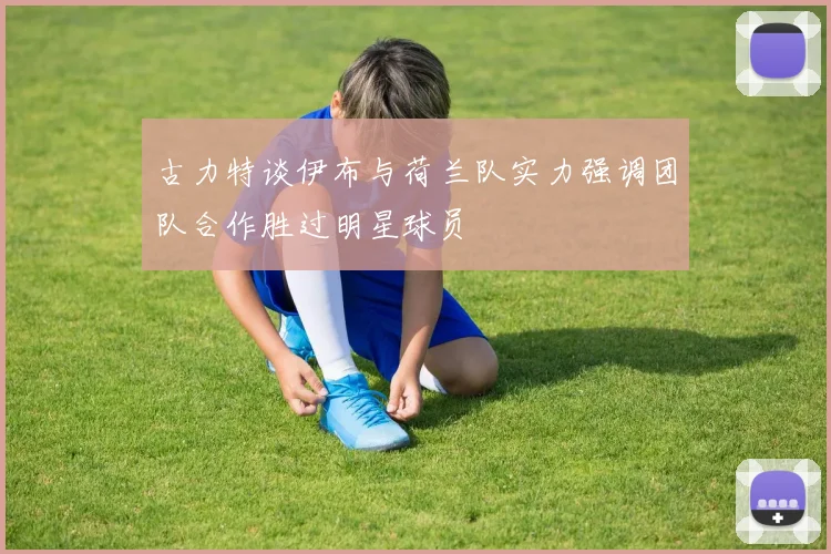 古力特谈伊布与荷兰队实力强调团队合作胜过明星球员