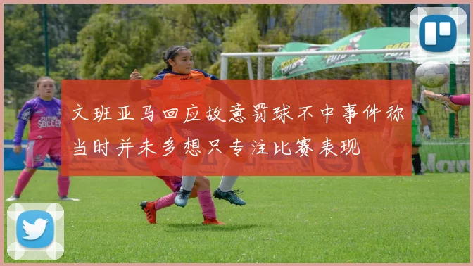 文班亚马回应故意罚球不中事件称当时并未多想只专注比赛表现