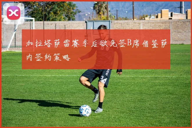 加拉塔萨雷赛季后欲免签B席借鉴萨内签约策略