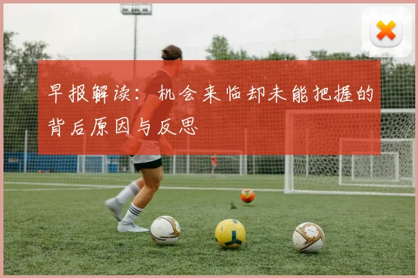 早报解读：机会来临却未能把握的背后原因与反思