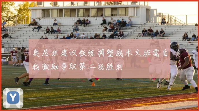 奥尼尔建议教练调整战术文班需自我激励争取第二场胜利