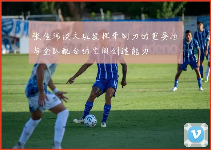 张佳玮谈文班发挥牵制力的重要性与全队配合的空间创造能力