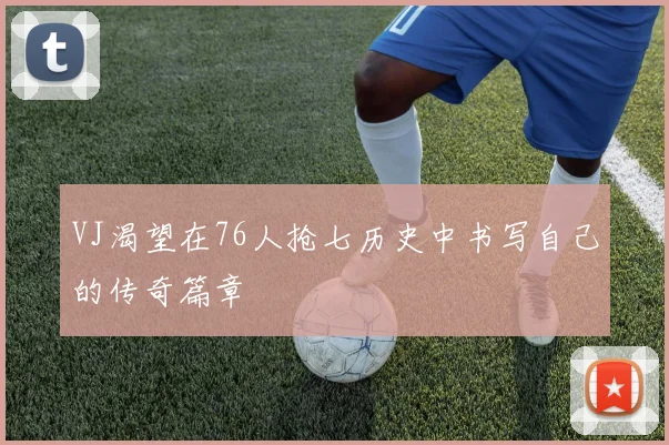 VJ渴望在76人抢七历史中书写自己的传奇篇章