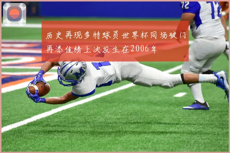 历史再现多特球员世界杯同场破门再添佳绩上次发生在2006年