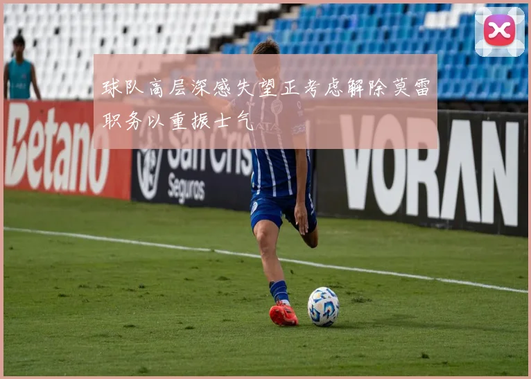 球队高层深感失望正考虑解除莫雷职务以重振士气
